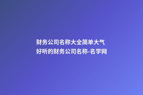 财务公司名称大全简单大气 好听的财务公司名称-名学网-第1张-公司起名-玄机派